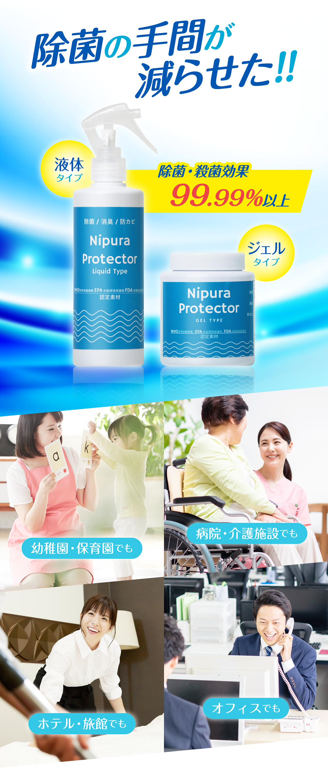 除菌の手間が減らせた!! 幼稚園・保育園でも ホテル・旅館でも 病院・介護施設でも オフィスでも 除菌・殺菌効果99.99%以上 スプレータイプ ジェルタイプ